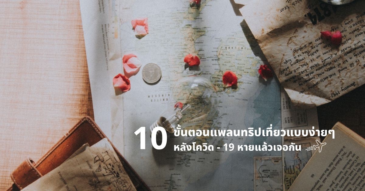 10 ขั้นตอนแพลนทริปเที่ยวแบบง่ายๆ หลังโควิด-19 หายแล้วเจอกัน